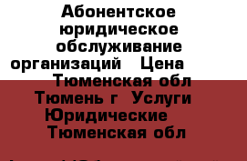 Абонентское юридическое обслуживание организаций › Цена ­ 5 000 - Тюменская обл., Тюмень г. Услуги » Юридические   . Тюменская обл.